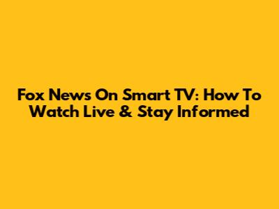 Fox News On Smart TV: How To Watch Live & Stay Informed
