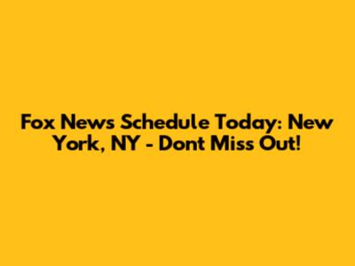 Fox News Schedule Today: New York, NY - Don't Miss Out!