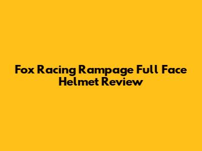 Fox Racing Rampage Full Face Helmet Review