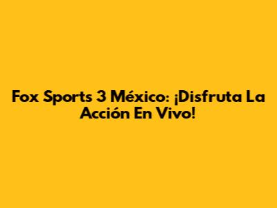Fox Sports 3 México: ¡Disfruta La Acción En Vivo!