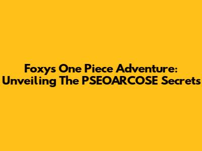Foxy's One Piece Adventure: Unveiling The PSEOARCOSE Secrets