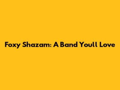 Foxy Shazam: A Band You'll Love