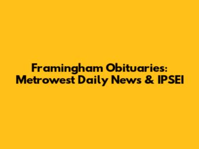 Framingham Obituaries: Metrowest Daily News & IPSEI