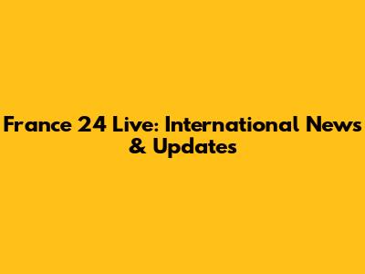 France 24 Live: International News & Updates
