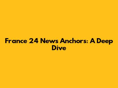 France 24 News Anchors: A Deep Dive