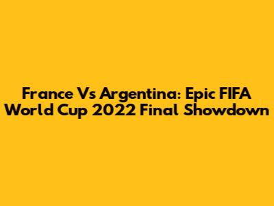 France Vs Argentina: Epic FIFA World Cup 2022 Final Showdown