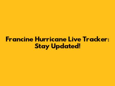 Francine Hurricane Live Tracker: Stay Updated!