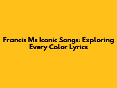 Francis M's Iconic Songs: Exploring Every Color Lyrics