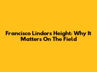 Francisco Lindor's Height: Why It Matters On The Field