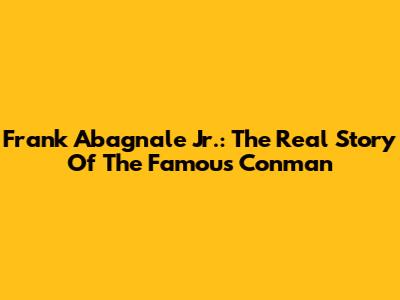 Frank Abagnale Jr.: The Real Story Of The Famous Conman