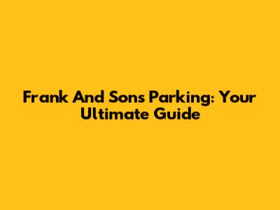 Frank And Sons Parking: Your Ultimate Guide