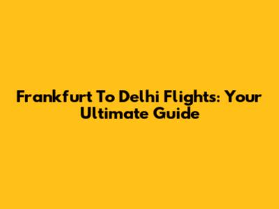 Frankfurt To Delhi Flights: Your Ultimate Guide