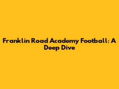 Franklin Road Academy Football: A Deep Dive