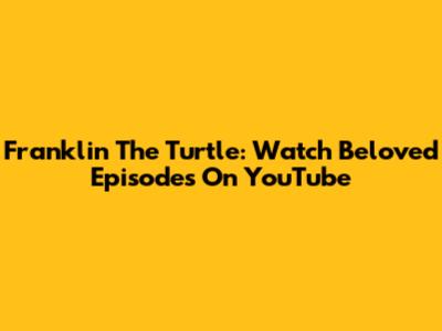 Franklin The Turtle: Watch Beloved Episodes On YouTube