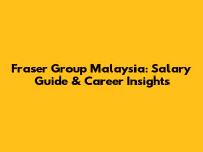 Fraser Group Malaysia: Salary Guide & Career Insights