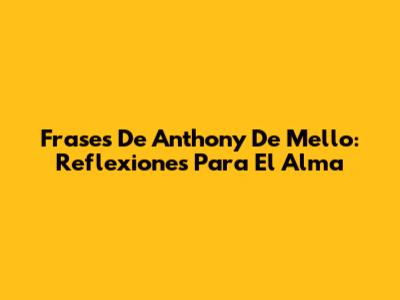 Frases De Anthony De Mello: Reflexiones Para El Alma