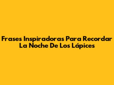 Frases Inspiradoras Para Recordar La Noche De Los Lápices