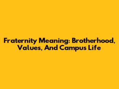 Fraternity Meaning: Brotherhood, Values, And Campus Life