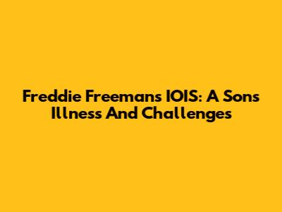 Freddie Freeman's IOIS: A Son's Illness And Challenges