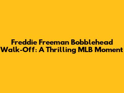 Freddie Freeman Bobblehead Walk-Off: A Thrilling MLB Moment