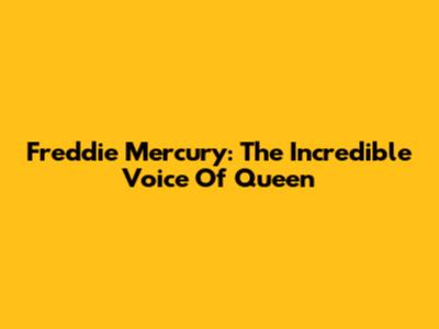 Freddie Mercury: The Incredible Voice Of Queen
