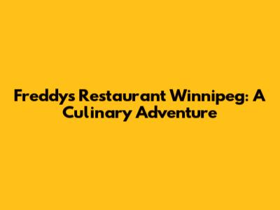 Freddy's Restaurant Winnipeg: A Culinary Adventure