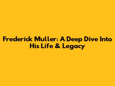Frederick Muller: A Deep Dive Into His Life & Legacy