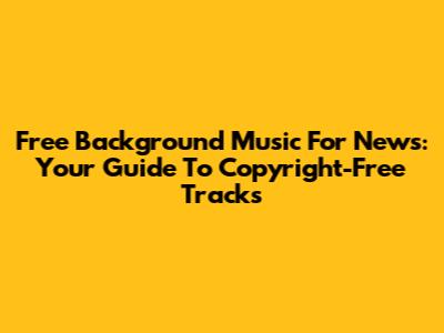 Free Background Music For News: Your Guide To Copyright-Free Tracks