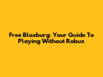 Free Bloxburg: Your Guide To Playing Without Robux