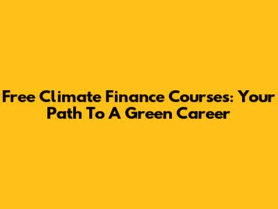 Free Climate Finance Courses: Your Path To A Green Career