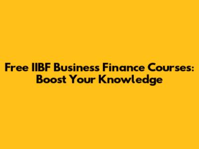 Free IIBF Business Finance Courses: Boost Your Knowledge