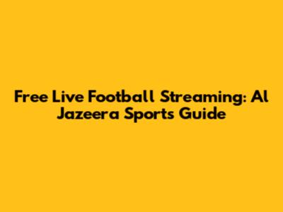Free Live Football Streaming: Al Jazeera Sports Guide