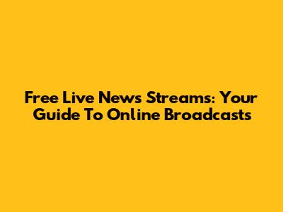 Free Live News Streams: Your Guide To Online Broadcasts