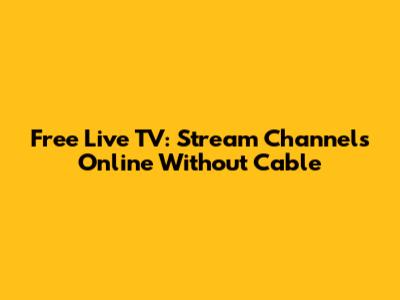 Free Live TV: Stream Channels Online Without Cable