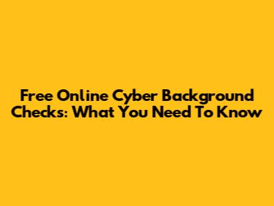 Free Online Cyber Background Checks: What You Need To Know