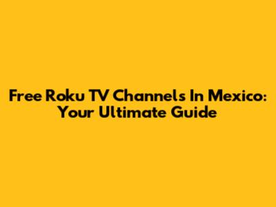 Free Roku TV Channels In Mexico: Your Ultimate Guide