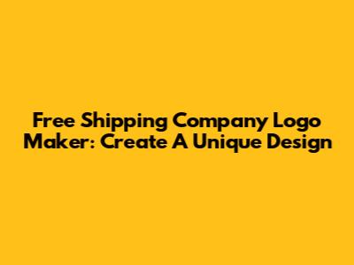 Free Shipping Company Logo Maker: Create A Unique Design