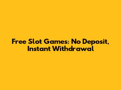Free Slot Games: No Deposit, Instant Withdrawal