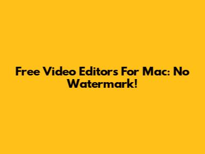 Free Video Editors For Mac: No Watermark!