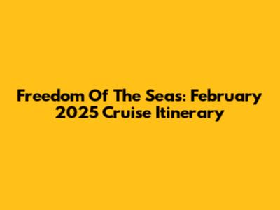 Freedom Of The Seas: February 2025 Cruise Itinerary