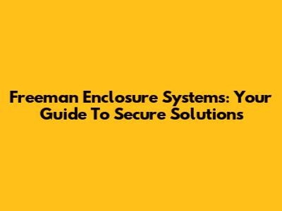 Freeman Enclosure Systems: Your Guide To Secure Solutions