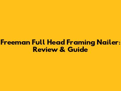 Freeman Full Head Framing Nailer: Review & Guide