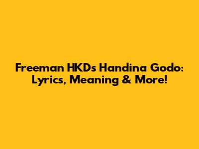 Freeman HKD's 'Handina Godo': Lyrics, Meaning & More!