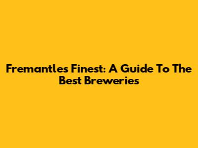 Fremantle's Finest: A Guide To The Best Breweries
