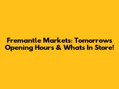 Fremantle Markets: Tomorrow's Opening Hours & What's In Store!