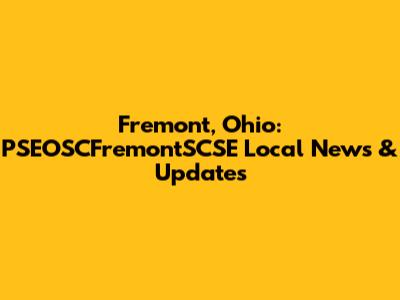 Fremont, Ohio: PSEOSCFremontSCSE Local News & Updates