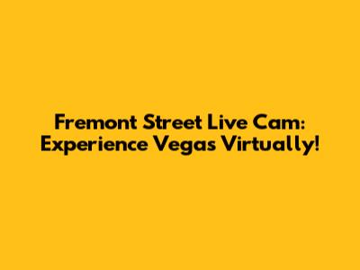 Fremont Street Live Cam: Experience Vegas Virtually!