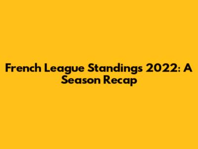 French League Standings 2022: A Season Recap