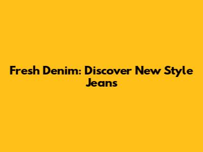 Fresh Denim: Discover New Style Jeans