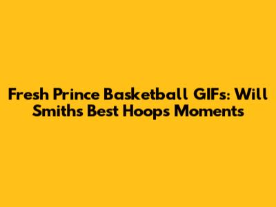 Fresh Prince Basketball GIFs: Will Smith's Best Hoops Moments